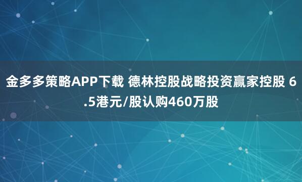 金多多策略APP下载 德林控股战略投资赢家控股 6.5港元/股认购460万股