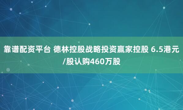 靠谱配资平台 德林控股战略投资赢家控股 6.5港元/股认购460万股