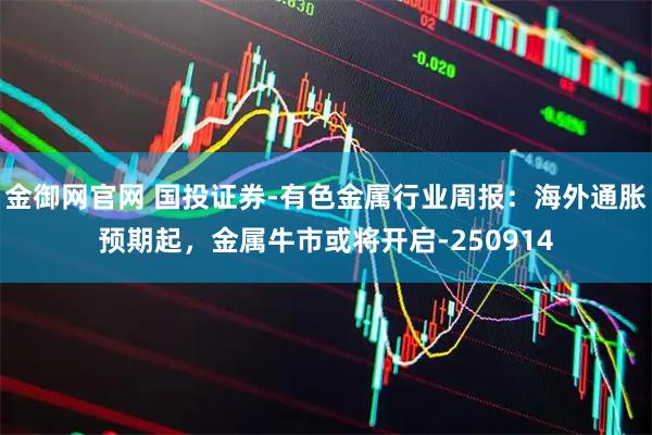 金御网官网 国投证券-有色金属行业周报：海外通胀预期起，金属牛市或将开启-250914