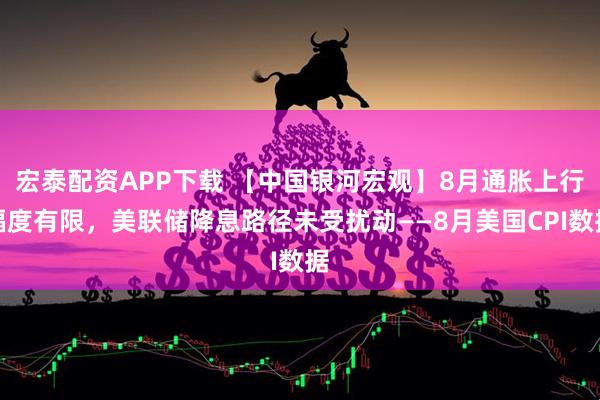 宏泰配资APP下载 【中国银河宏观】8月通胀上行幅度有限,美联储降息路径未受扰动——8月美国CPI数据