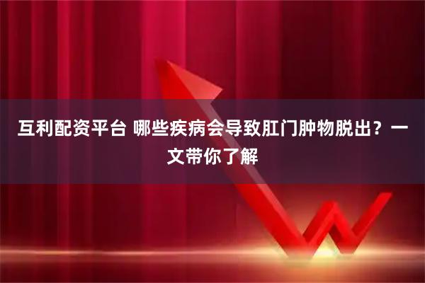 互利配资平台 哪些疾病会导致肛门肿物脱出?一文带你了解