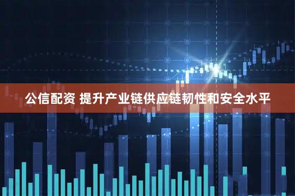 公信配资 提升产业链供应链韧性和安全水平