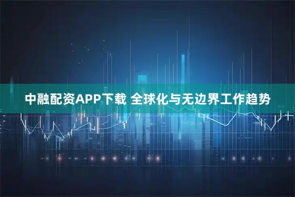 中融配资APP下载 全球化与无边界工作趋势