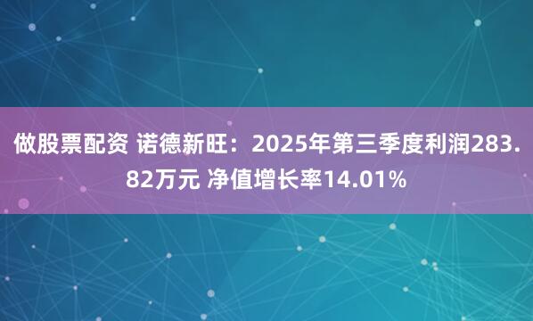 做股票配资 诺德新旺：2025年第三季度利润283.82万元 净值增长率14.01%