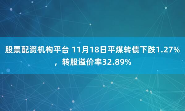 股票配资机构平台 11月18日平煤转债下跌1.27%，转股溢价率32.89%