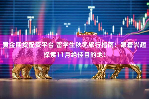 黄金期货配资平台 留学生秋冬旅行指南：跟着兴趣探索11月绝佳目的地！