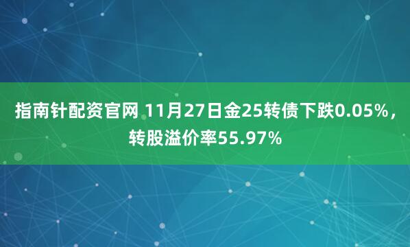 指南针配资官网 11月27日金25转债下跌0.05%，转股溢价率55.97%