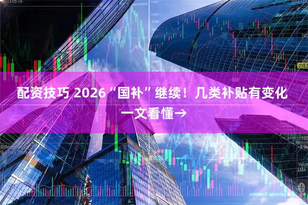 配资技巧 2026“国补”继续！几类补贴有变化 一文看懂→
