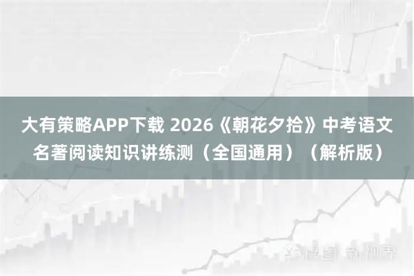 大有策略APP下载 2026《朝花夕拾》中考语文名著阅读知识讲练测（全国通用）（解析版）