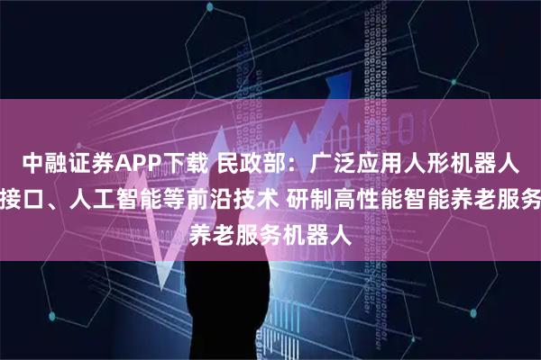 中融证券APP下载 民政部：广泛应用人形机器人、脑机接口、人工智能等前沿技术 研制高性能智能养老服务机器人