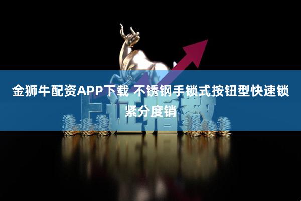 金狮牛配资APP下载 不锈钢手锁式按钮型快速锁紧分度销