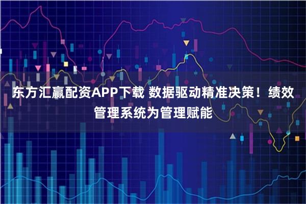 东方汇赢配资APP下载 数据驱动精准决策！绩效管理系统为管理赋能