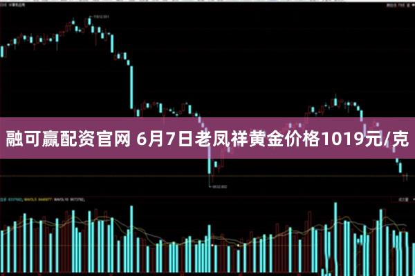 融可赢配资官网 6月7日老凤祥黄金价格1019元/克